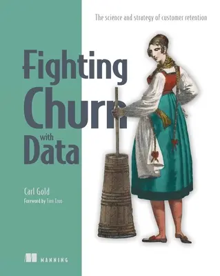 Combatir la pérdida de clientes con datos: La ciencia y la estrategia de la retención de clientes - Fighting Churn with Data: The Science and Strategy of Customer Retention