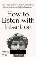 Cómo escuchar con intención: La base de la conexión, la comunicación y las relaciones verdaderas. - How to Listen with Intention: The Foundation of True Connection, Communication, and Relationships