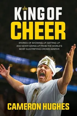 El rey de la alegría: Historias del animador más electrizante del mundo sobre cómo presentarse, levantarse y no rendirse nunca - King of Cheer: Stories of Showing Up, Getting Up, and Never Giving Up from the World's Most Electrifying Crowd Ignitor