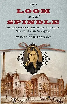 Loom and Spindle: Or, Life Among the Early Mill Girls; With a Sketch of The Lowell Offering