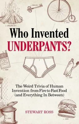 ¿Quién inventó los calzoncillos? Las extrañas curiosidades de la invención humana, del fuego a la comida rápida (y todo lo demás) - Who Invented Underpants?: The Weird Trivia of Human Invention, from Fire to Fast Food (and Everything in Between)