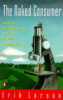 El consumidor desnudo: Cómo nuestra vida privada se convierte en mercancía pública - Naked Consumer: How Our Private Lives Become Public Commodities