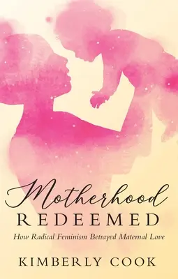 La maternidad redimida: cómo el feminismo radical traicionó el amor maternal - Motherhood Redeemed: How Radical Feminism Betrayed Maternal Love