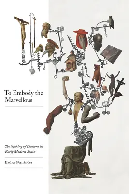 Encarnar lo maravilloso: La creacin de ilusiones en la Espaa moderna - To Embody the Marvelous: The Making of Illusions in Early Modern Spain