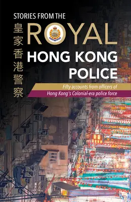 Historias de la Real Policía de Hong Kong: Cincuenta relatos de oficiales de la policía de la época colonial de Hong Kong - Stories from the Royal Hong Kong Police: Fifty Accounts from Officers of Hong Kong's Colonial-Era Police Force