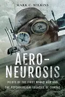 Aero-Neurosis: Los pilotos de la Primera Guerra Mundial y los legados psicológicos del combate - Aero-Neurosis: Pilots of the First World War and the Psychological Legacies of Combat