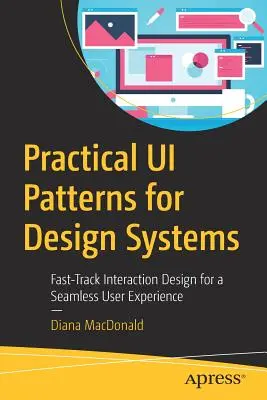 Practical Ui Patterns for Design Systems: Diseño de interacción por la vía rápida para una experiencia de usuario sin fisuras - Practical Ui Patterns for Design Systems: Fast-Track Interaction Design for a Seamless User Experience