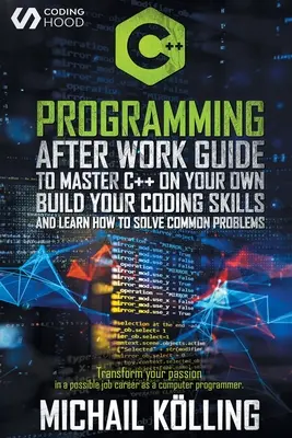 Programación C++: Guía para después del trabajo para dominar C++ por tu cuenta. Desarrolle sus habilidades de codificación y aprenda a resolver problemas comunes. Transforma - C++ Programming: After work guide to master C++ on your own. Build your coding skills and learn how to solve common problems. Transform