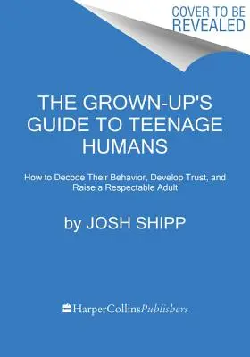 La guía de los adultos para los adolescentes: Cómo descifrar su comportamiento, desarrollar la confianza y criar a un adulto respetable - The Grown-Up's Guide to Teenage Humans: How to Decode Their Behavior, Develop Trust, and Raise a Respectable Adult