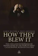 How They Blew It: Los directores ejecutivos y empresarios detrás de algunos de los fracasos empresariales más catastróficos del mundo. - How They Blew It: The CEOs and Entrepreneurs Behind Some of the World's Most Catastrophic Business Failures