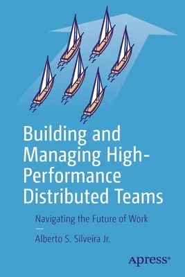 Creación y gestión de equipos distribuidos de alto rendimiento: Navegando por el futuro del trabajo - Building and Managing High-Performance Distributed Teams: Navigating the Future of Work