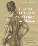 Anatomía humana clásica en movimiento: Guía del artista sobre la dinámica del dibujo de la figura - Classic Human Anatomy in Motion: The Artist's Guide to the Dynamics of Figure Drawing