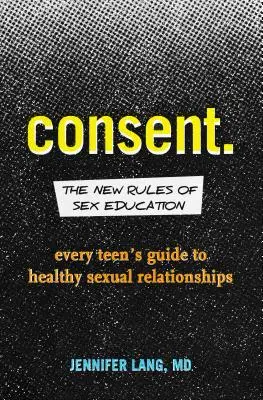 Consentimiento: Las nuevas reglas de la educación sexual: Guía para adolescentes sobre relaciones sexuales sanas - Consent: The New Rules of Sex Education: Every Teen's Guide to Healthy Sexual Relationships