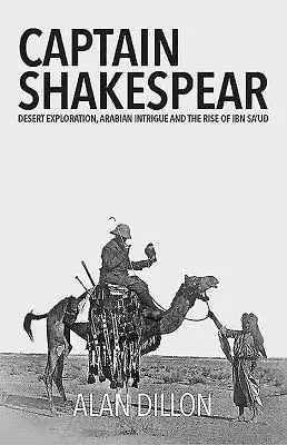 El capitán Shakespear: Exploración del desierto, intriga árabe y ascenso de Ibn Saud - Captain Shakespear: Desert Exploration, Arabian Intrigue and the Rise of Ibn Sa'ud