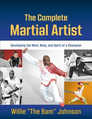 El artista marcial completo: Cómo desarrollar la mente, el cuerpo y el espíritu de un campeón - The Complete Martial Artist: Developing the Mind, Body, and Spirit of a Champion