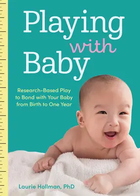 Jugar con el bebé: El juego basado en la investigación para estrechar lazos con tu bebé desde el nacimiento hasta el primer año de vida - Playing with Baby: Researched-Based Play to Bond with Your Baby from Birth to Year One