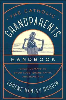 Manual para abuelos católicos: Formas creativas de mostrar amor, compartir la fe y divertirse - The Catholic Grandparents Handbook: Creative Ways to Show Love, Share Faith, and Have Fun