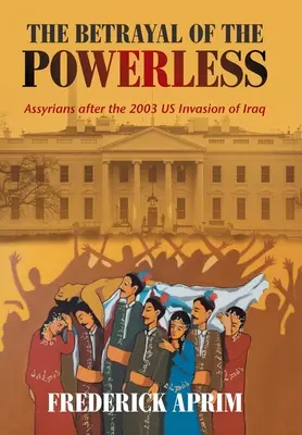 La traición de los impotentes: Los asirios tras la invasión estadounidense de Iraq en 2003 - The Betrayal of the Powerless: Assyrians After the 2003 Us Invasion of Iraq