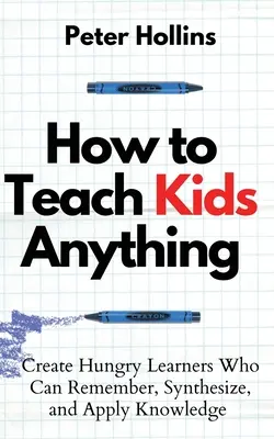 Cómo enseñar cualquier cosa a los niños: crear alumnos ávidos de recordar, sintetizar y aplicar conocimientos: S inteligente, rpido y magntico - How to Teach Kids Anything: Create Hungry Learners Who can Remember, Synthesize, and Apply Knowledge: S inteligente, rpido y magntico