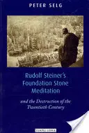 La Meditación de la Piedra Fundamental de Rudolf Steiner: Y la destrucción del siglo XX - Rudolf Steiner's Foundation Stone Meditation: And the Destruction of the Twentieth Century