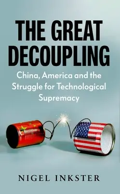 El Gran Desacoplamiento: China, Estados Unidos y la lucha por la supremacía tecnológica - The Great Decoupling: China, America and the Struggle for Technological Supremacy