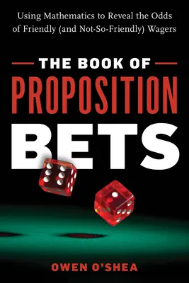 El libro de las apuestas de proposición: El uso de las matemáticas para revelar las probabilidades de apuestas amistosas (y no tan amistosas) - The Book of Proposition Bets: Using Mathematics to Reveal the Odds of Friendly (and Not-So-Friendly) Wagers