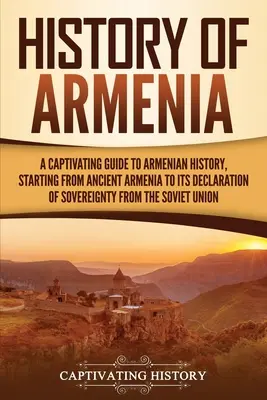 Historia de Armenia: Una guía cautivadora de la historia de Armenia, desde la antigua Armenia hasta su declaración de soberanía soviética. - History of Armenia: A Captivating Guide to Armenian History, Starting from Ancient Armenia to Its Declaration of Sovereignty from the Sovi