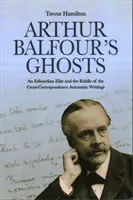 Los fantasmas de Arthur Balfour: Una élite eduardiana y el enigma de la correspondencia cruzada Escritos automáticos - Arthur Balfour's Ghosts: An Edwardian Elite and the Riddle of the Cross-Correspondence Automatic Writings