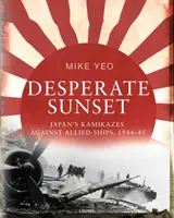 Atardecer desesperado: Kamikazes japoneses contra barcos aliados, 1944-45 - Desperate Sunset: Japan's Kamikazes Against Allied Ships, 1944-45