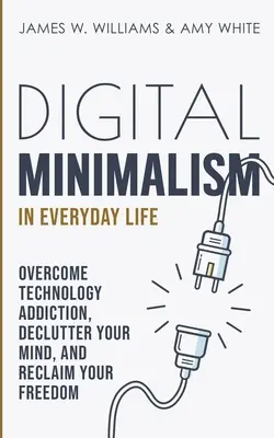 Minimalismo Digital en la Vida Cotidiana: Supera la adiccin a la tecnologa, desordena tu mente y recupera tu libertad - Digital Minimalism in Everyday Life: Overcome Technology Addiction, Declutter Your Mind, and Reclaim Your Freedom