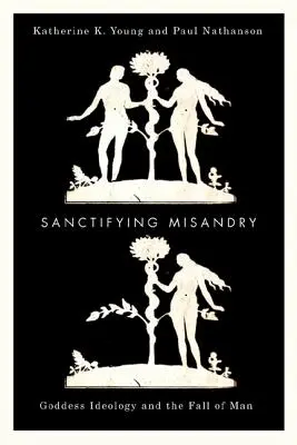 Santificando la misandria: La ideología de la diosa y la caída del hombre - Sanctifying Misandry: Goddess Ideology and the Fall of Man