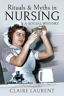 Rituales y mitos en enfermería: Una historia social - Rituals & Myths in Nursing: A Social History
