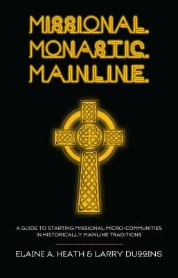 Misional. Monástico. Mainline..: Guía para iniciar microcomunidades misioneras en tradiciones históricamente tradicionales - Missional. Monastic. Mainline.: A Guide to Starting Missional Micro-Communities in Historically Mainline Traditions