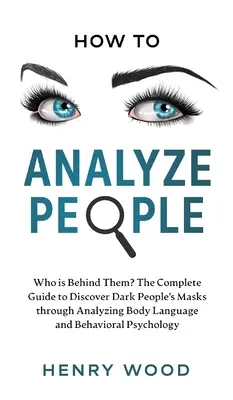 Cómo analizar a las personas: ¿Quién Está Detrás De Ellas? La Guía Completa Para Descubrir Las Máscaras De La Gente Oscura Mediante El Análisis Del Lenguaje Corporal Y Del Comportamiento - How to Analyze People: Who Is Behind Them? The Complete Guide to Discover Dark People's Masks Through Analyzing Body Language and Behavioral