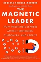 El líder magnético: Cómo los líderes irresistibles atraen empleados, clientes y beneficios - The Magnetic Leader: How Irresistible Leaders Attract Employees, Customers, and Profits