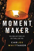 Creador de momentos: Puedes vivir tu vida o ella te vivirá a ti - Moment Maker: You Can Live Your Life or It Will Live You