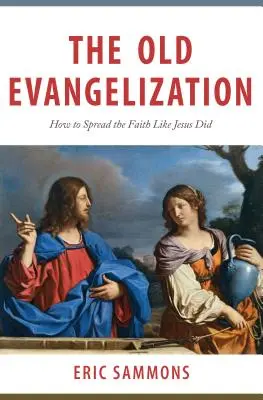 La antigua evangelización: Cómo difundir la fe como lo hizo Jesús - The Old Evangelization: How to Spread the Faith Like Jesus Did