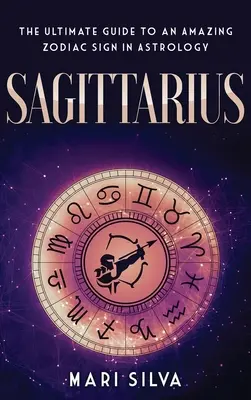 Sagitario: La Guía Definitiva de un Asombroso Signo Zodiacal en Astrología - Sagittarius: The Ultimate Guide to an Amazing Zodiac Sign in Astrology