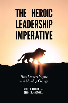 El imperativo del liderazgo heroico: cómo los líderes inspiran y movilizan el cambio - The Heroic Leadership Imperative: How Leaders Inspire and Mobilize Change