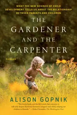 El jardinero y el carpintero: Lo que la nueva ciencia del desarrollo infantil nos dice sobre la relación entre padres e hijos - The Gardener and the Carpenter: What the New Science of Child Development Tells Us about the Relationship Between Parents and Children