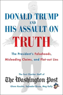 Donald Trump y su asalto a la verdad: falsedades, afirmaciones engañosas y mentiras descaradas del presidente - Donald Trump and His Assault on Truth: The President's Falsehoods, Misleading Claims and Flat-Out Lies