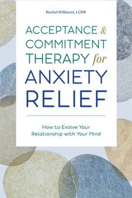 Terapia de aceptación y compromiso para aliviar la ansiedad: Cómo hacer evolucionar la relación con la mente - Acceptance and Commitment Therapy for Anxiety Relief: How to Evolve Your Relationship with Your Mind