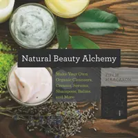 Alquimia de la belleza natural: Haz tus propios limpiadores, cremas, sueros, champús, bálsamos y mucho más orgánicos - Natural Beauty Alchemy: Make Your Own Organic Cleansers, Creams, Serums, Shampoos, Balms, and More