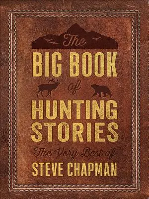 El gran libro de las historias de caza: Lo mejor de Steve Chapman - The Big Book of Hunting Stories: The Very Best of Steve Chapman