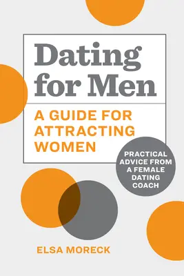 Citas para hombres: Guía para atraer a las mujeres: Consejos prácticos de una entrenadora de citas femeninas - Dating for Men: A Guide for Attracting Women: Practical Advice from a Female Dating Coach