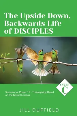 La vida al revés de los discípulos: Ciclo C Sermones para Propio 17 - Acción de gracias basados en las lecciones del Evangelio - The Upside Down, Backwards Life of Disciples: Cycle C Sermons for Proper 17 - Thanksgiving Based on the Gospel Lessons