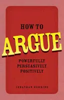 Cómo argumentar de forma convincente, persuasiva y positiva - How to Argue - Powerfully, Persuasively, Positively