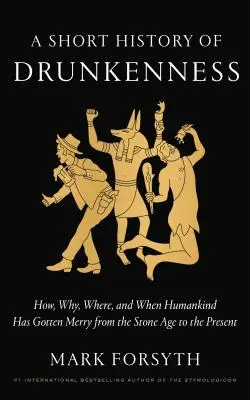 Breve historia de la embriaguez: Cómo, por qué, dónde y cuándo se ha emborrachado la humanidad desde la Edad de Piedra hasta nuestros días - A Short History of Drunkenness: How, Why, Where, and When Humankind Has Gotten Merry from the Stone Age to the Present