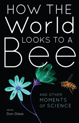 Cómo ve el mundo una abeja: Y otros momentos de la ciencia - How the World Looks to a Bee: And Other Moments of Science