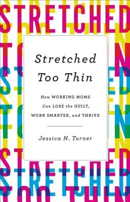 Stretched Too Thin: Cómo las madres trabajadoras pueden dejar de sentirse culpables, trabajar con más inteligencia y prosperar - Stretched Too Thin: How Working Moms Can Lose the Guilt, Work Smarter, and Thrive